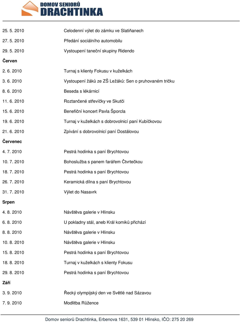 6. 2010 Turnaj v kuželkách s dobrovolnicí paní Kubíčkovou 21. 6. 2010 Zpívání s dobrovolnicí paní Dostálovou Červenec 4. 7. 2010 Pestrá hodinka s paní Brychtovou 10. 7. 2010 Bohoslužba s panem farářem Čtvrtečkou 18.