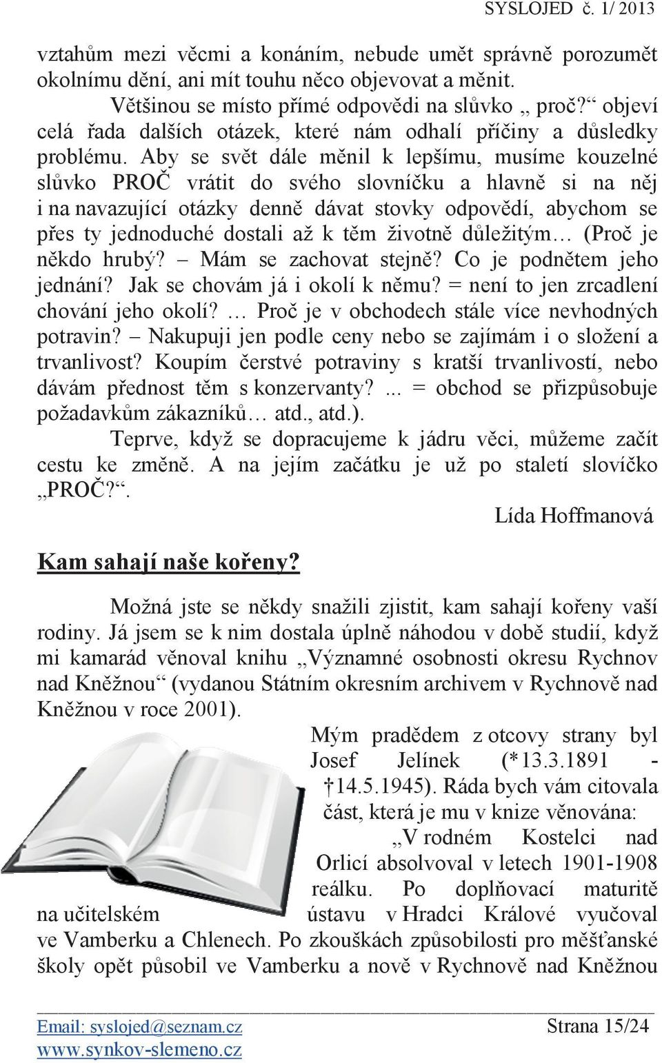 Aby se svt dále mnil k lepšímu, musíme kouzelné slvko PRO vrátit do svého slovníku a hlavn si na nj i na navazující otázky denn dávat stovky odpovdí, abychom se pes ty jednoduché dostali až k tm