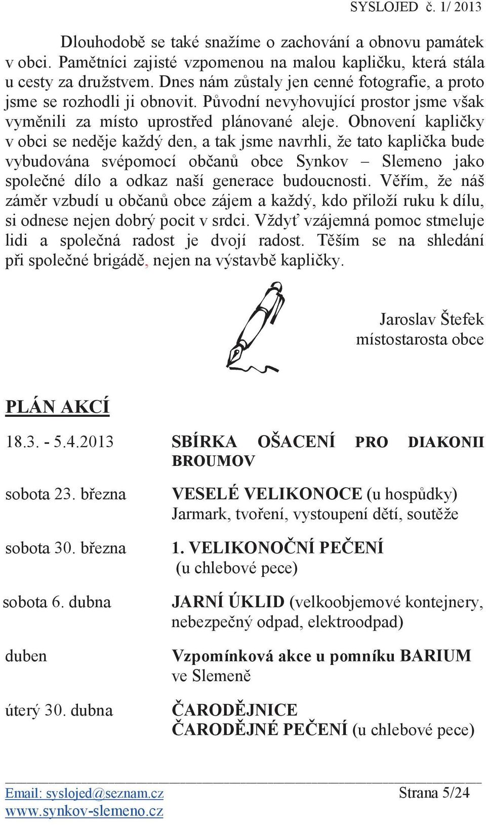 Obnovení kapliky v obci se nedje každý den, a tak jsme navrhli, že tato kaplika bude vybudována svépomocí oban obce Synkov Slemeno jako spolené dílo a odkaz naší generace budoucnosti.