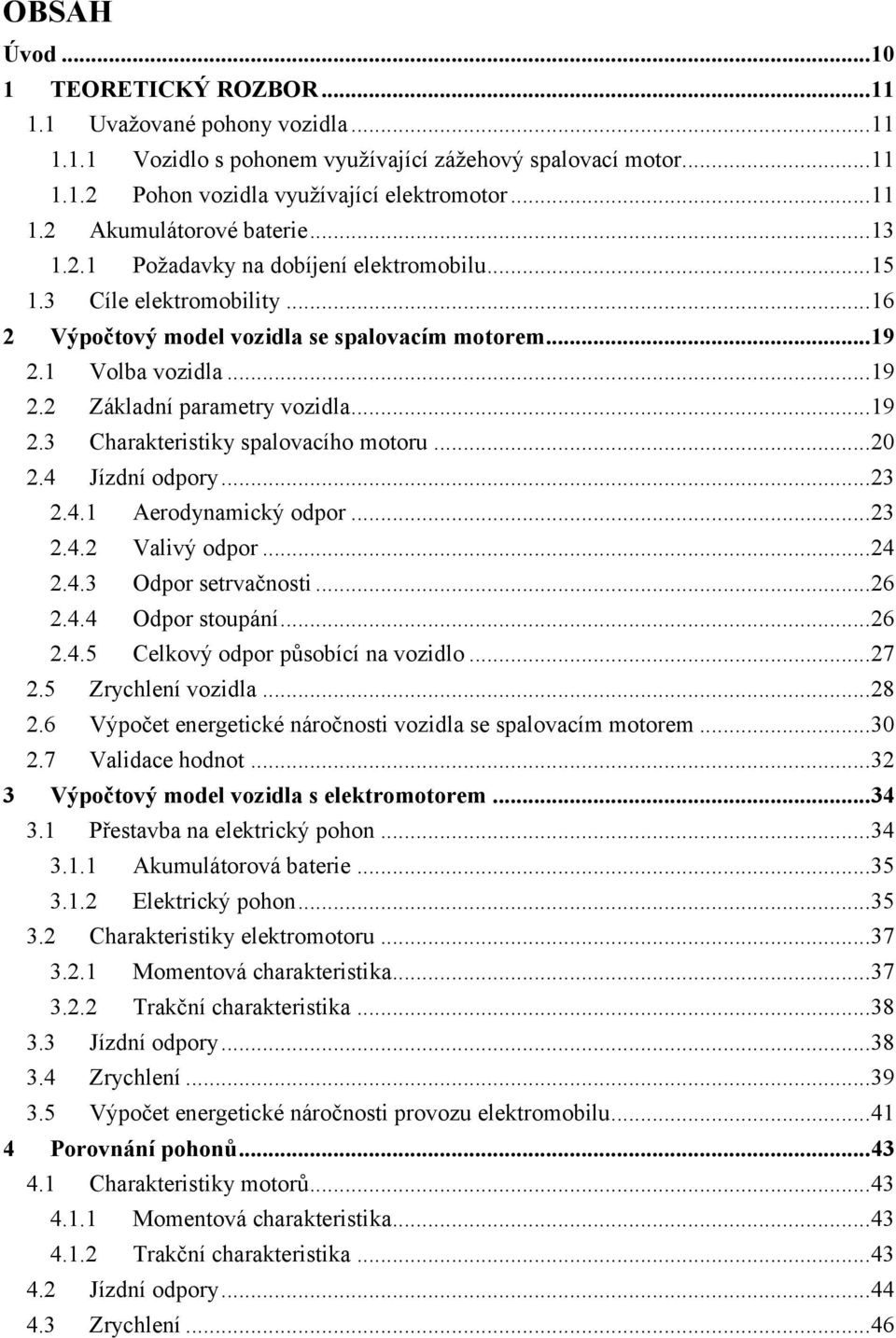 .. 20 2.4 Jízdní odpory... 23 2.4.1 Aerodynamický odpor... 23 2.4.2 Valivý odpor... 24 2.4.3 Odpor setrvačnosti... 26 2.4.4 Odpor stoupání... 26 2.4.5 Celkový odpor působící na vozidlo... 27 2.