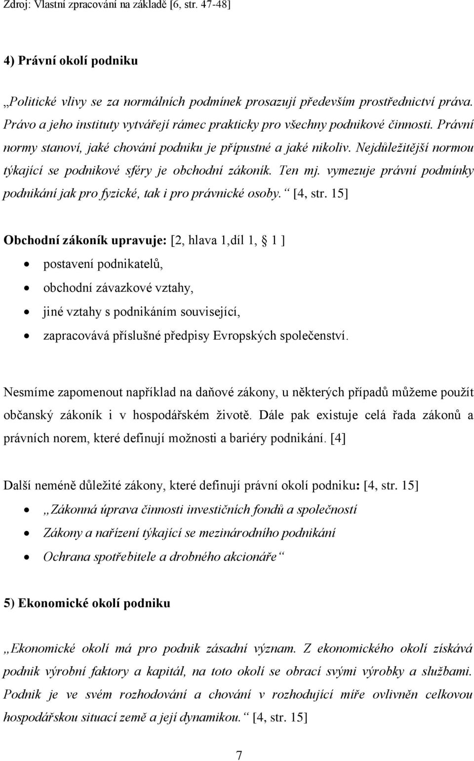 Nejdůležitější normou týkající se podnikové sféry je obchodní zákoník. Ten mj. vymezuje právní podmínky podnikání jak pro fyzické, tak i pro právnické osoby. [4, str.