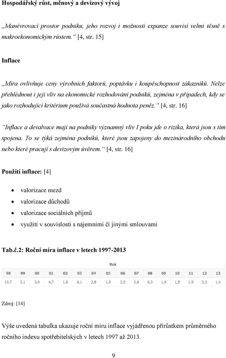 Nelze přehlédnout i její vliv na ekonomické rozhodování podniků, zejména v případech, kdy se jako rozhodující kritérium používá součastná hodnota peněz. [4, str.