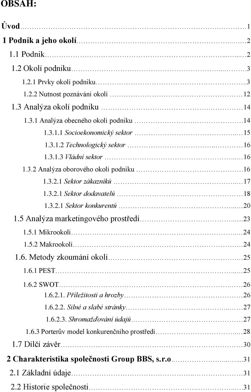 3.2.1 Sektor konkurentů... 20 1.5 Analýza marketingového prostředí...23 1.5.1 Mikrookolí.. 24 1.5.2 Makrookolí. 24 1.6. Metody zkoumání okolí. 25 1.6.1 PEST... 25 1.6.2 SWOT. 26 1.6.2.1. Příležitosti a hrozby 26 1.