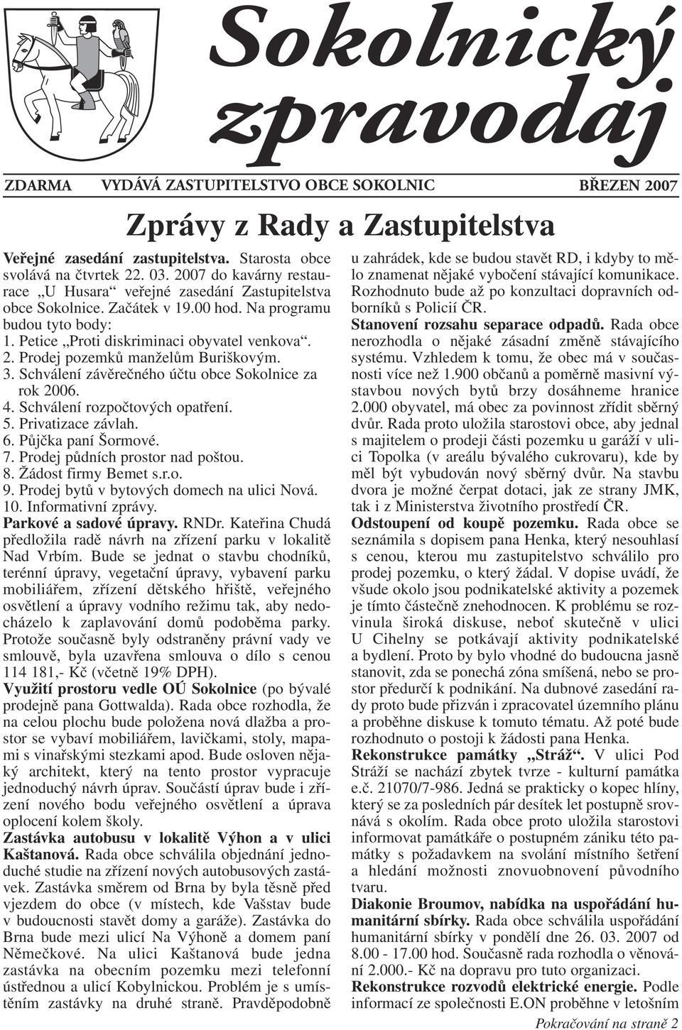 Prodej pozemků manželům Buriškovým. 3. Schválení závěrečného účtu obce Sokolnice za rok 2006. 4. Schválení rozpočtových opatření. 5. Privatizace závlah. 6. Půjčka paní Šormové. 7.