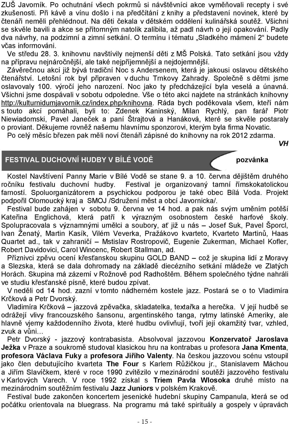 Všichni se skvěle bavili a akce se přítomným natolik zalíbila, až padl návrh o její opakování. Padly dva návrhy, na podzimní a zimní setkání.