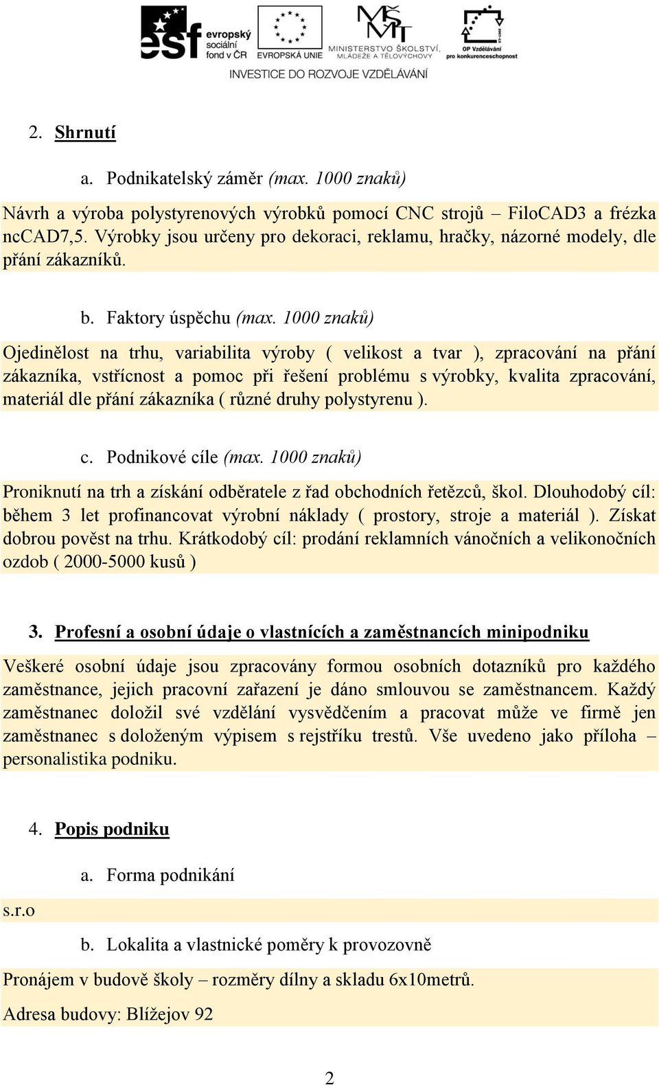 1000 znaků) Ojedinělost na trhu, variabilita výroby ( velikost a tvar ), zpracování na přání zákazníka, vstřícnost a pomoc při řešení problému s výrobky, kvalita zpracování, materiál dle přání