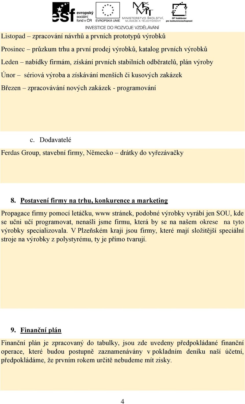 Postavení firmy na trhu, konkurence a marketing Propagace firmy pomocí letáčku, www stránek, podobné výrobky vyrábí jen SOU, kde se učni učí programovat, nenašli jsme firmu, která by se na našem