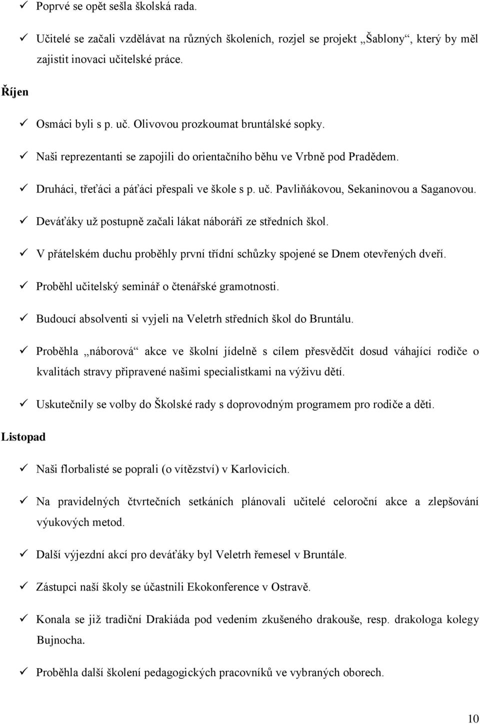 Deváťáky už postupně začali lákat náboráři ze středních škol. V přátelském duchu proběhly první třídní schůzky spojené se Dnem otevřených dveří. Proběhl učitelský seminář o čtenářské gramotnosti.