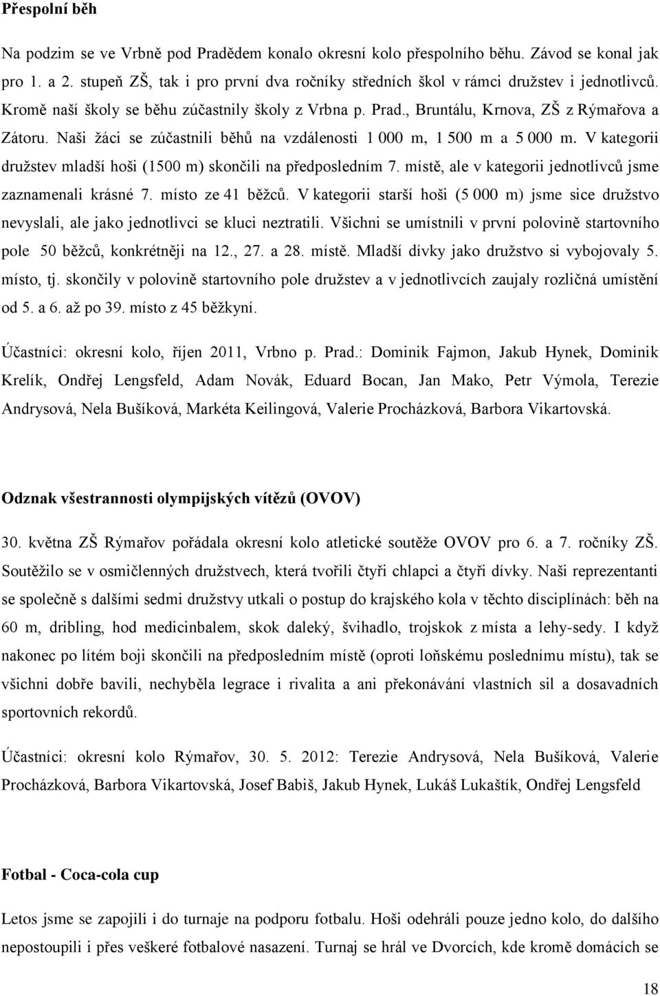 Naši žáci se zúčastnili běhů na vzdálenosti 1 000 m, 1 500 m a 5 000 m. V kategorii družstev mladší hoši (1500 m) skončili na předposledním 7.