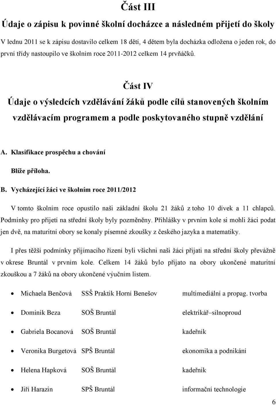 Klasifikace prospěchu a chování Blíže příloha. B. Vycházející žáci ve školním roce 2011/2012 V tomto školním roce opustilo naši základní školu 21 žáků z toho 10 dívek a 11 chlapců.