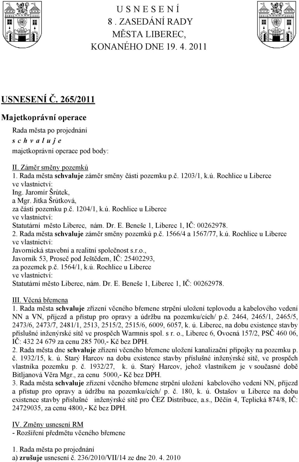 Dr. E. Beneše 1, Liberec 1, IČ: 00262978. 2. Rada města záměr směny pozemků p.č. 1566/4 a 1567/77, k.ú. Rochlice u Liberce ve vlastnictví: Javornická stavební a realitní společnost s.r.o., Javorník 53, Proseč pod Ještědem, IČ: 25402293, za pozemek p.