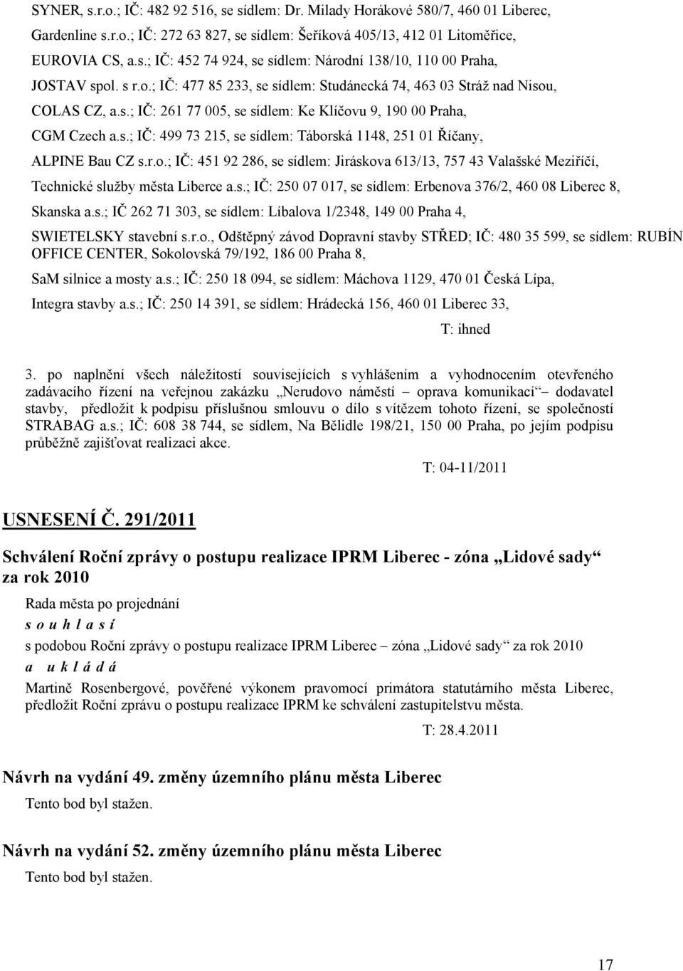 r.o.; IČ: 451 92 286, se sídlem: Jiráskova 613/13, 757 43 Valašské Meziříčí, Technické služby města Liberce a.s.; IČ: 250 07 017, se sídlem: Erbenova 376/2, 460 08 Liberec 8, Skanska a.s.; IČ 262 71 303, se sídlem: Líbalova 1/2348, 149 00 Praha 4, SWIETELSKY stavební s.