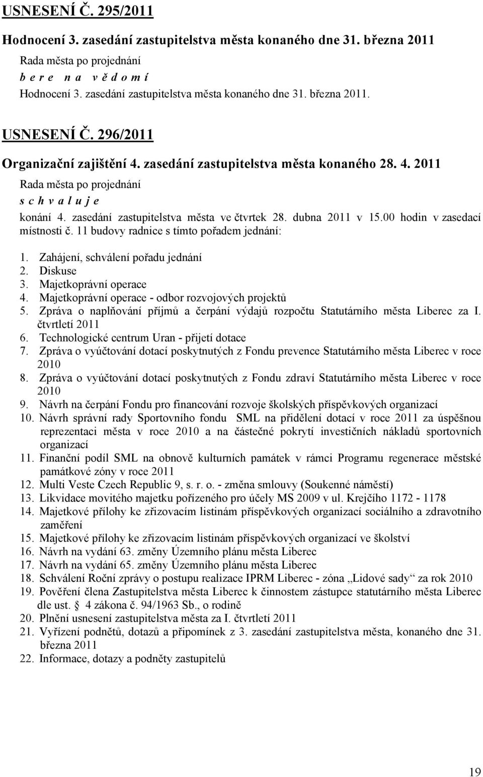 11 budovy radnice s tímto pořadem jednání: 1. Zahájení, schválení pořadu jednání 2. Diskuse 3. Majetkoprávní operace 4. Majetkoprávní operace - odbor rozvojových projektů 5.