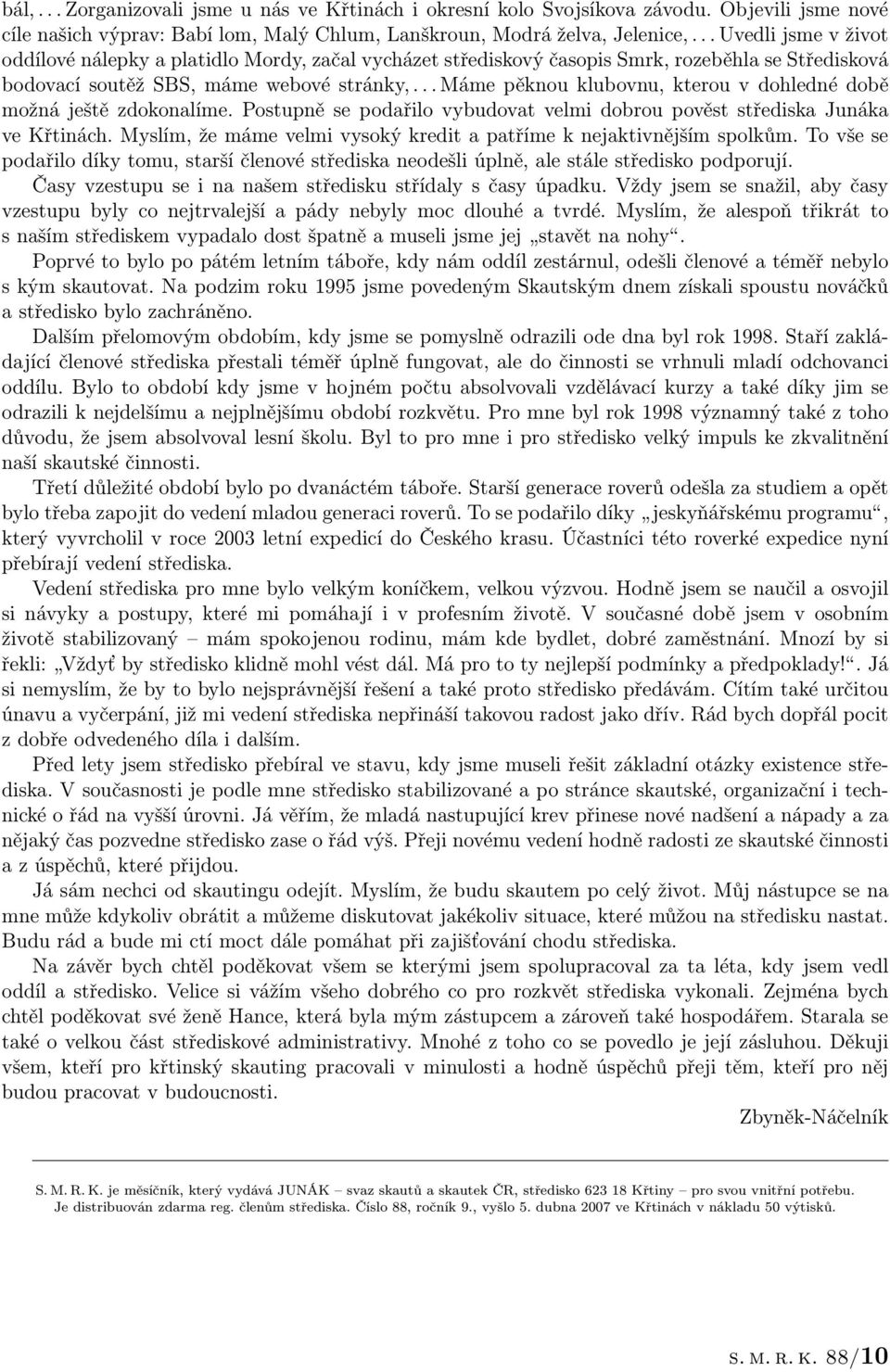 .. Máme pěknou klubovnu, kterou v dohledné době možná ještě zdokonalíme. Postupně se podařilo vybudovat velmi dobrou pověst střediska Junáka ve Křtinách.