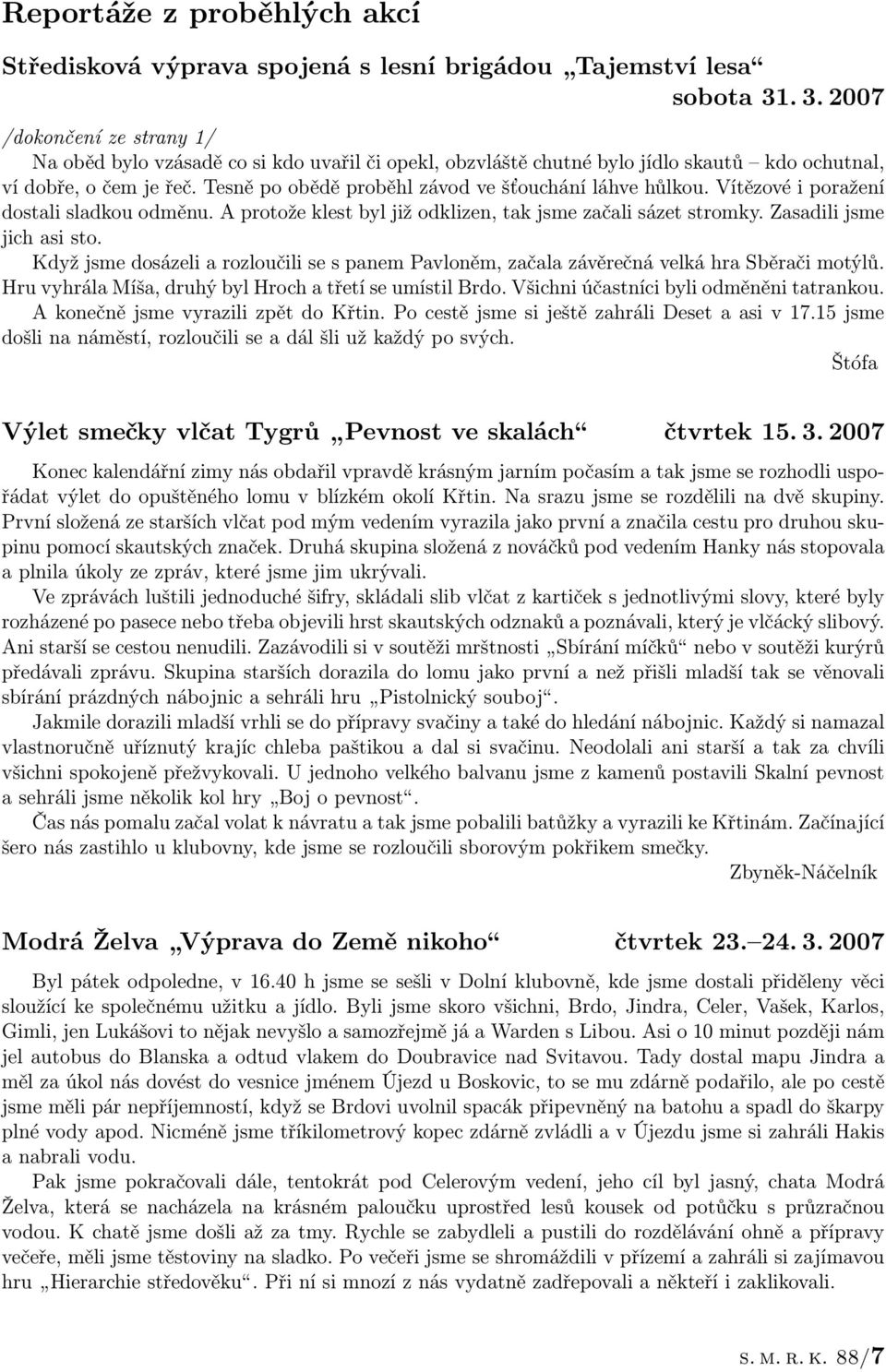 Tesně po obědě proběhl závod ve šťouchání láhve hůlkou. Vítězové i poražení dostali sladkou odměnu. A protože klest byl již odklizen, tak jsme začali sázet stromky. Zasadili jsme jich asi sto.