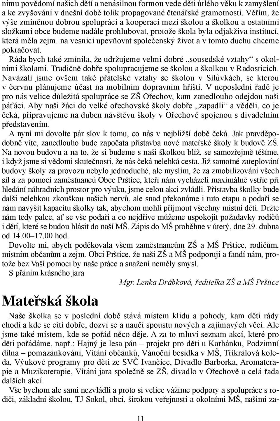 na vesnici upevňovat společenský život a v tomto duchu chceme pokračovat. Ráda bych také zmínila, že udržujeme velmi dobré sousedské vztahy s okolními školami.