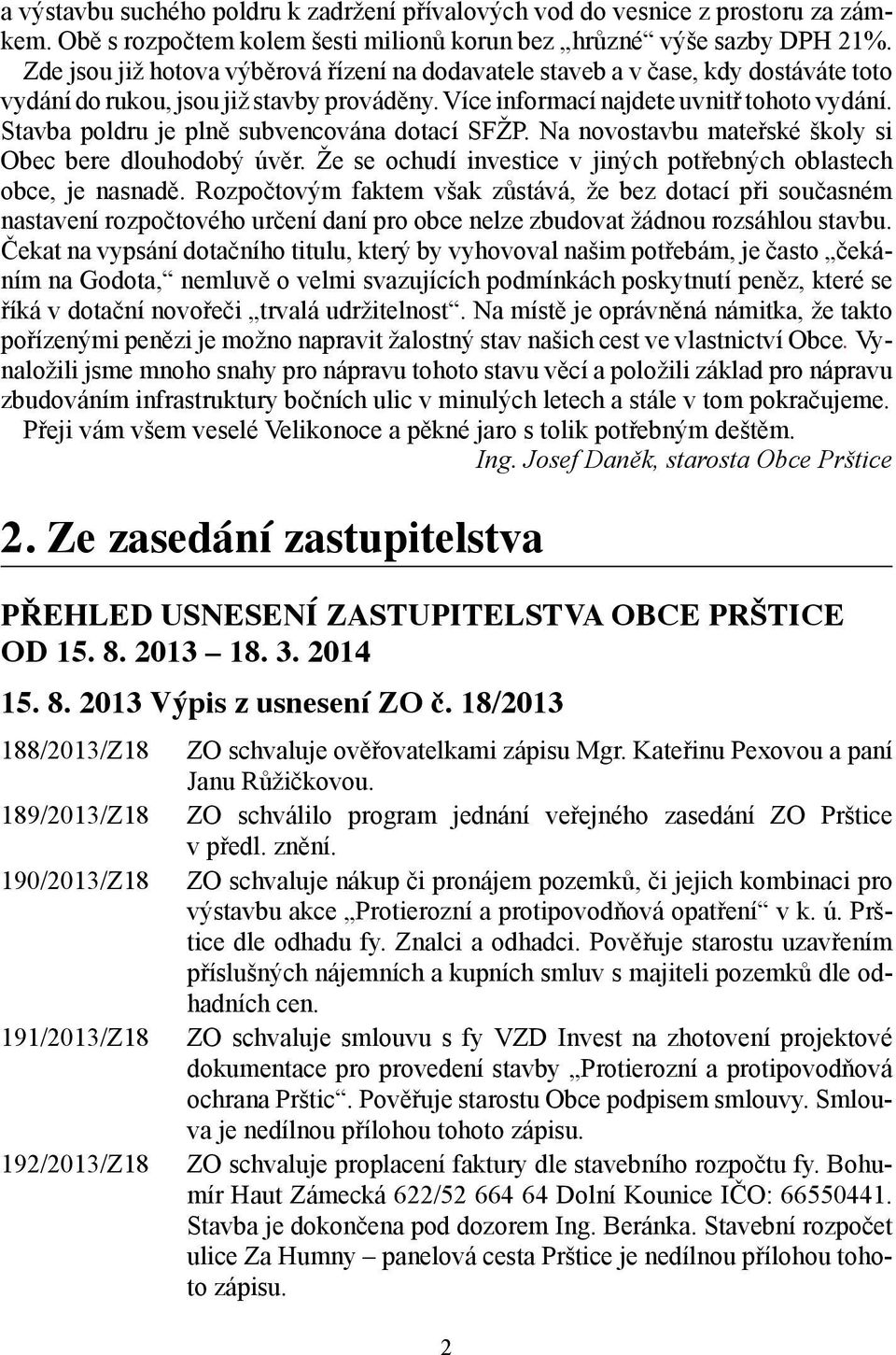 Stavba poldru je plně subvencována dotací SFŽP. Na novostavbu mateřské školy si Obec bere dlouhodobý úvěr. Že se ochudí investice v jiných potřebných oblastech obce, je nasnadě.