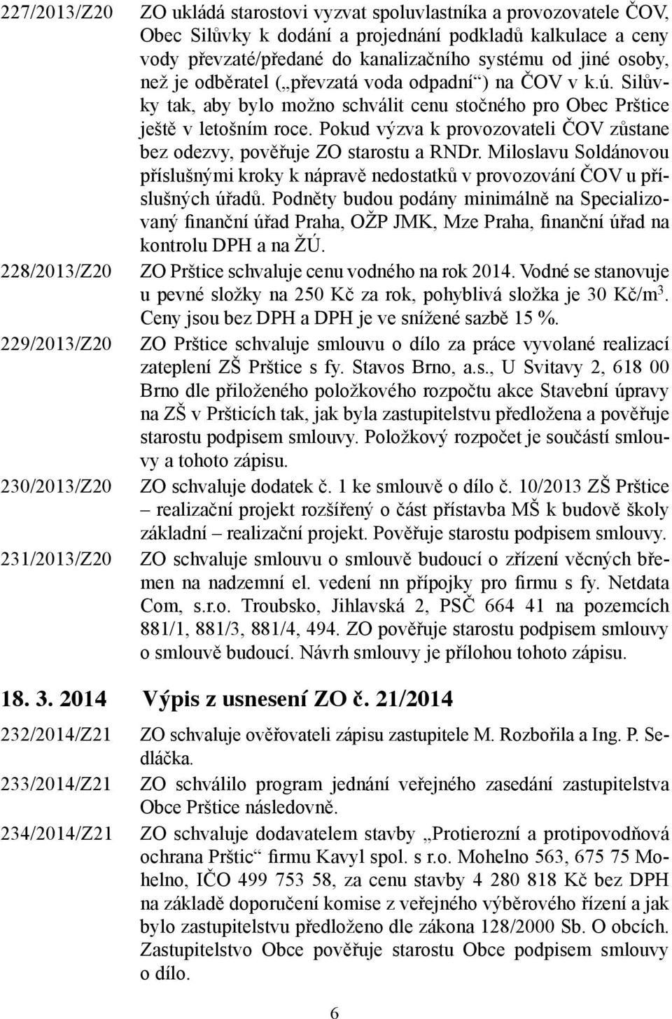 Silůvky tak, aby bylo možno schválit cenu stočného pro Obec Prštice ještě v letošním roce. Pokud výzva k provozovateli ČOV zůstane bez odezvy, pověřuje ZO starostu a RNDr.