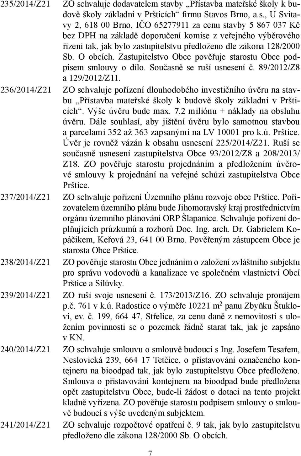 , U Svitavy 2, 618 00 Brno, IČO 65277911 za cenu stavby 5 867 037 Kč bez DPH na základě doporučení komise z veřejného výběrového řízení tak, jak bylo zastupitelstvu předloženo dle zákona 128/2000 Sb.