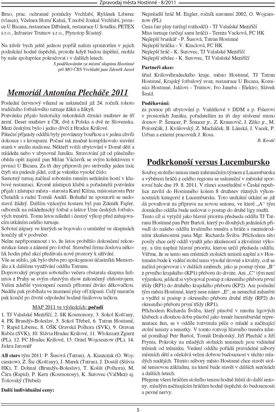 S poděkováním za místní skupinu Hostinné při MO ČRS Vrchlabí pan Zdeněk Jaroš Memoriál Antonína Plecháče 2011 Poslední červnový víkend se uskutečnil již 24.