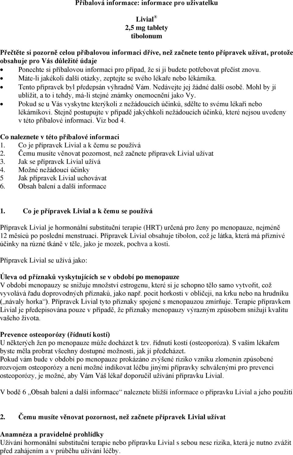 Tento přípravek byl předepsán výhradně Vám. Nedávejte jej žádné další osobě. Mohl by jí ublížit, a to i tehdy, má-li stejné známky onemocnění jako Vy.