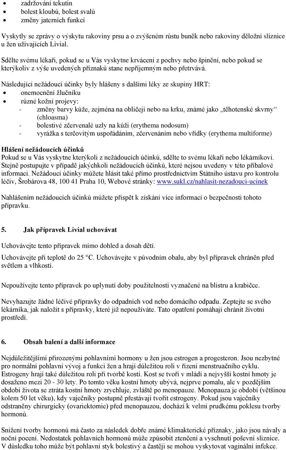 Následující nežádoucí účinky byly hlášeny s dalšími léky ze skupiny HRT: onemocnění žlučníku různé kožní projevy: - změny barvy kůže, zejména na obličeji nebo na krku, známé jako těhotenské skvrny