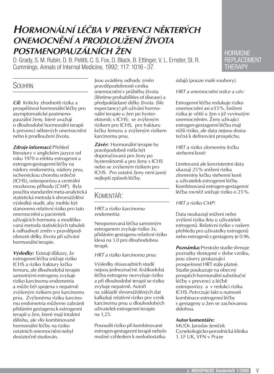 HORMONE SOUHRN Cíl: Kriticky zhodnotit rizika a prospěšnost hormonální léčby pro asymptomatické postmenopauzální ženy, které uvažují o dlouhodobé hormonální terapii k prevenci některých onemocnění