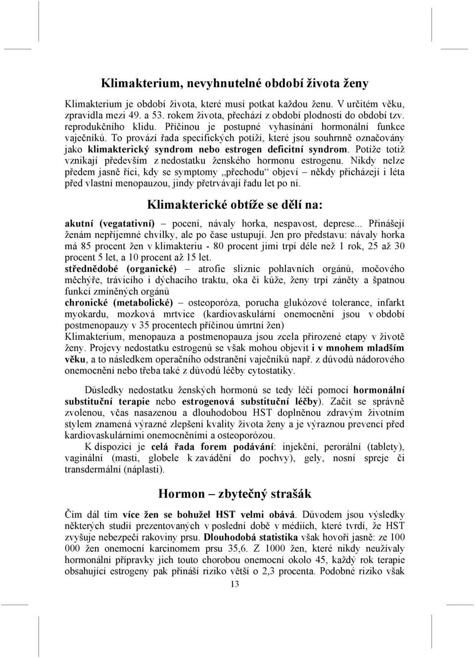 To provází řada specifických potíží, které jsou souhrnně označovány jako klimakterický syndrom nebo estrogen deficitní syndrom. Potíže totiž vznikají především z nedostatku ženského hormonu estrogenu.