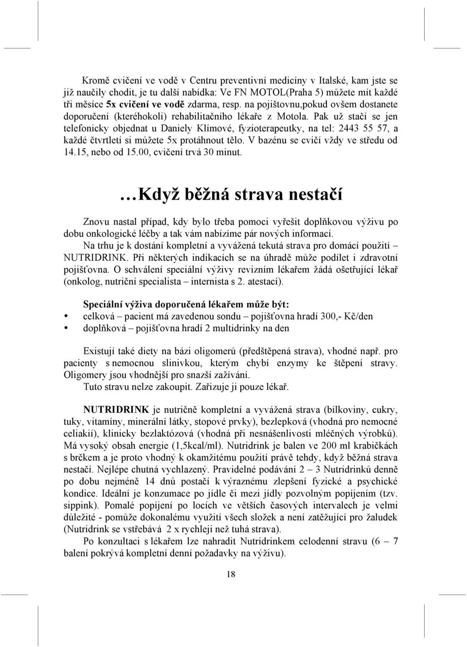 Pak už stačí se jen telefonicky objednat u Daniely Klímové, fyzioterapeutky, na tel: 2443 55 57, a každé čtvrtletí si můžete 5x protáhnout tělo. V bazénu se cvičí vždy ve středu od 14.15, nebo od 15.