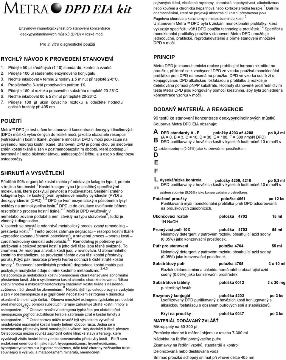 Propláchněte 3krát promývacím pufrem 1X. 5. Přidejte 150 µl roztoku pracovního substrátu o teplotě 2028 C. 6. Nechte inkubovat 60 ± 5 minut při teplotě 2028 C. 7.