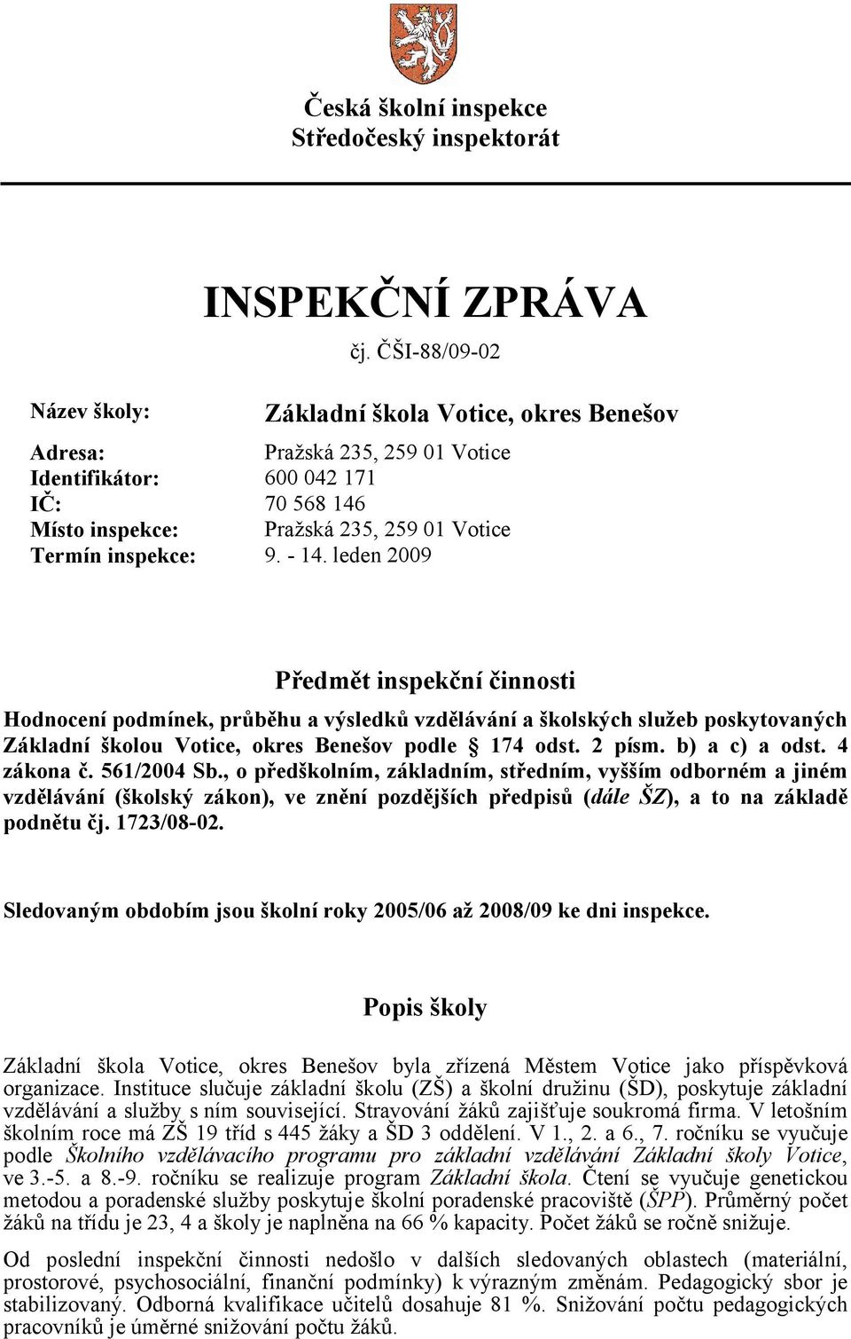 9. - 14. leden 2009 Předmět inspekční činnosti Hodnocení podmínek, průběhu a výsledků vzdělávání a školských služeb poskytovaných Základní školou Votice, okres Benešov podle 174 odst. 2 písm.