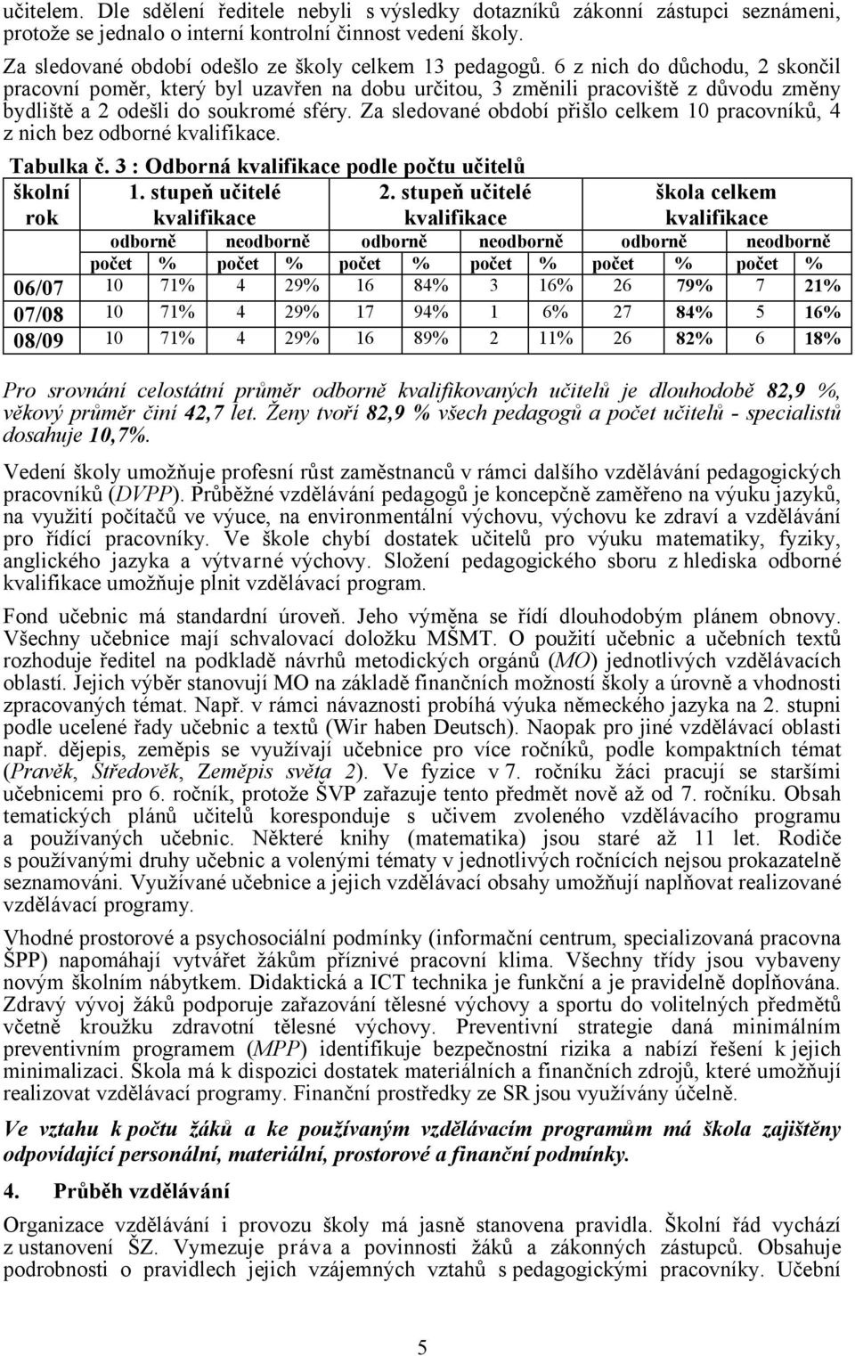 6 z nich do důchodu, 2 skončil pracovní poměr, který byl uzavřen na dobu určitou, 3 změnili pracoviště z důvodu změny bydliště a 2 odešli do soukromé sféry.