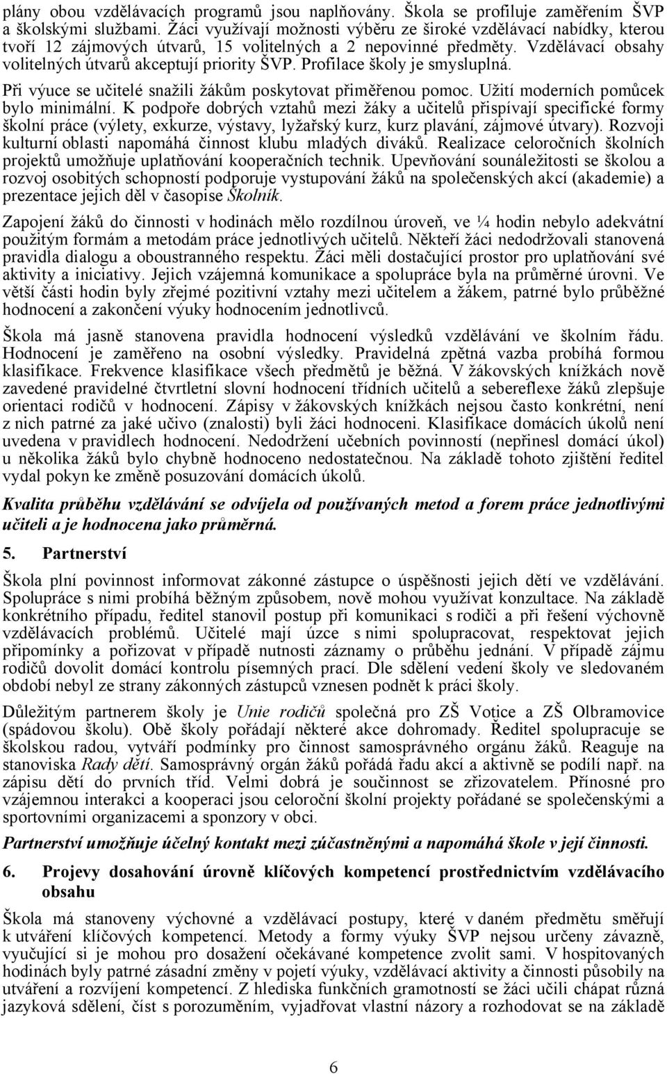 Profilace školy je smysluplná. Při výuce se učitelé snažili žákům poskytovat přiměřenou pomoc. Užití moderních pomůcek bylo minimální.