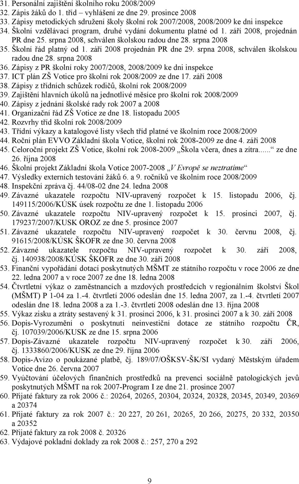 září 2008 projednán PR dne 29. srpna 2008, schválen školskou radou dne 28. srpna 2008 36. Zápisy z PR školní roky 2007/2008, 2008/2009 ke dni inspekce 37.