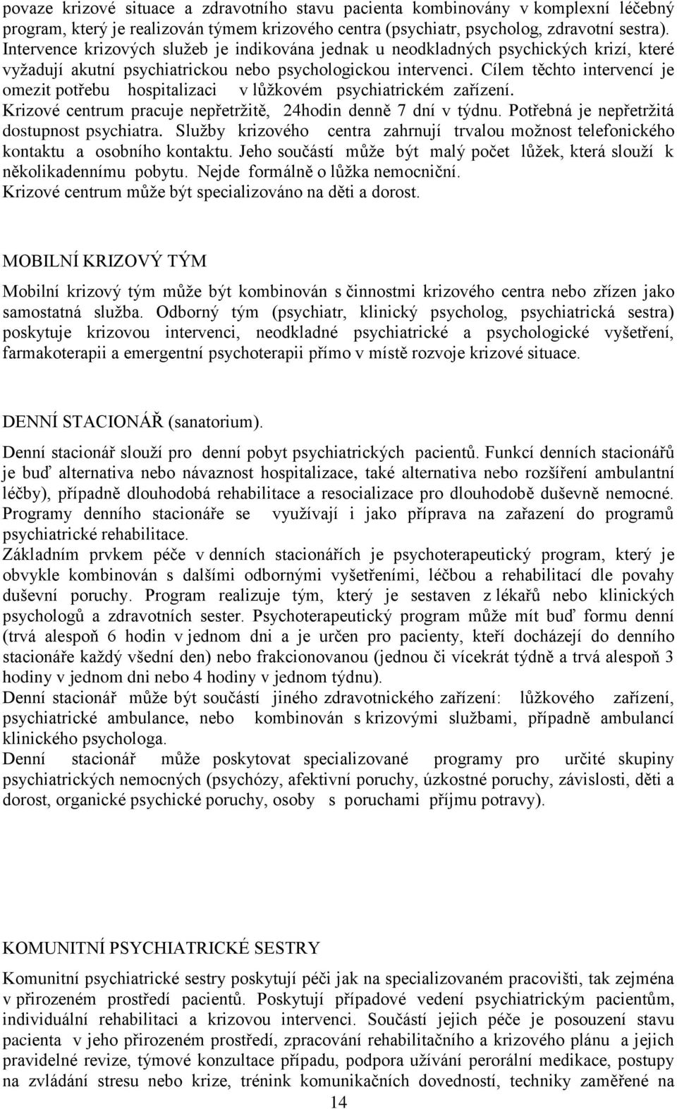 Cílem těchto intervencí je omezit potřebu hospitalizaci v lůţkovém psychiatrickém zařízení. Krizové centrum pracuje nepřetrţitě, 24hodin denně 7 dní v týdnu.