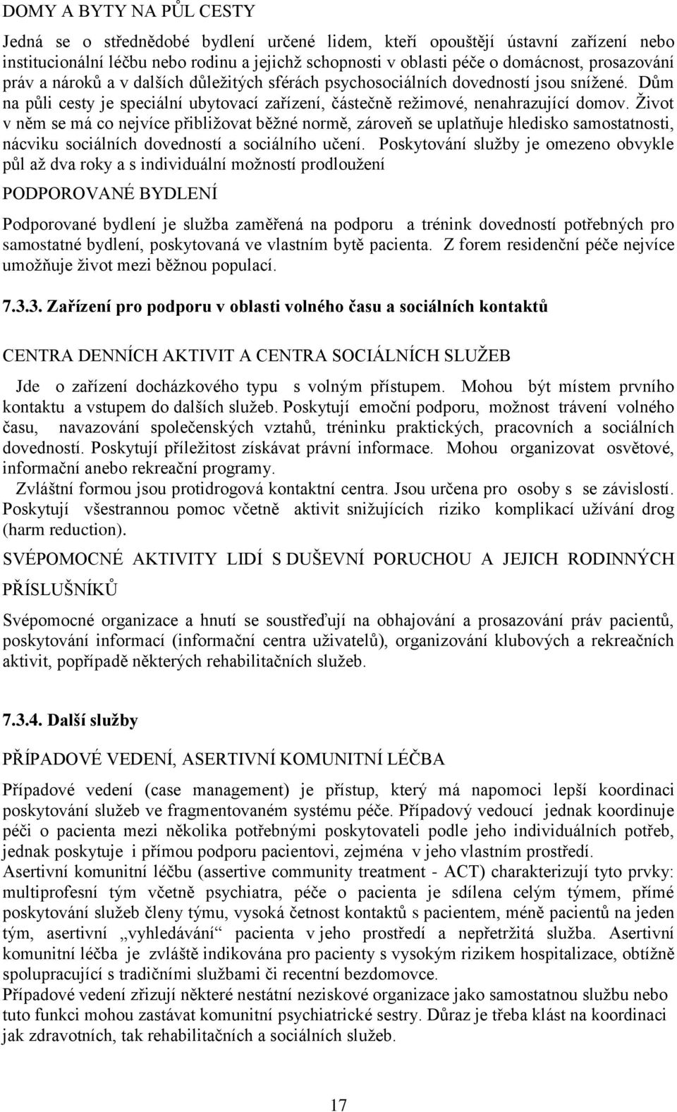 Ţivot v něm se má co nejvíce přibliţovat běţné normě, zároveň se uplatňuje hledisko samostatnosti, nácviku sociálních dovedností a sociálního učení.