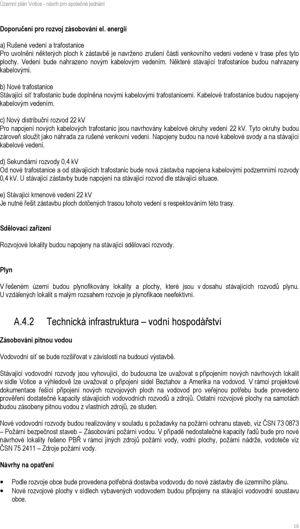 Kabelové trafostanice budou napojeny kabelovým vedením. c) Nový distribuční rozvod 22 kv Pro napojení nových kabelových trafostanic jsou navrhovány kabelové okruhy vedení 22 kv.