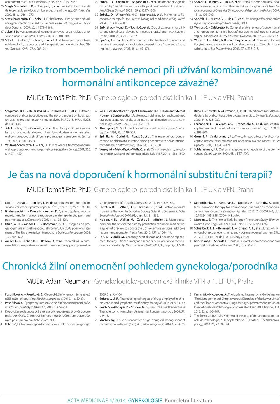 Int Urogynecol J Pelvic Floor Dysfunct, 2009, 20, s. 1379 1381. 27 Sobel, J. D.: Management of recurrent vulvovaginal candidiasis: unresolved issues. Curr Infect Dis Rep, 2006, 8, s. 481 486.