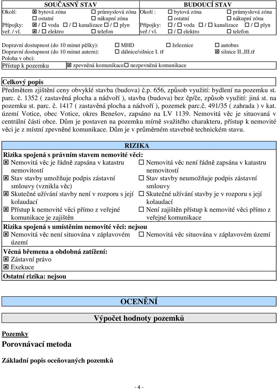 tř silnice II.,III.tř Poloha v obci: Přístup k pozemku zpevněná komunikace nezpevněná komunikace Celkový popis Předmětem zjištění ceny obvyklé stavba (budova) č.p. 656, způsob využití: bydlení na pozemku st.