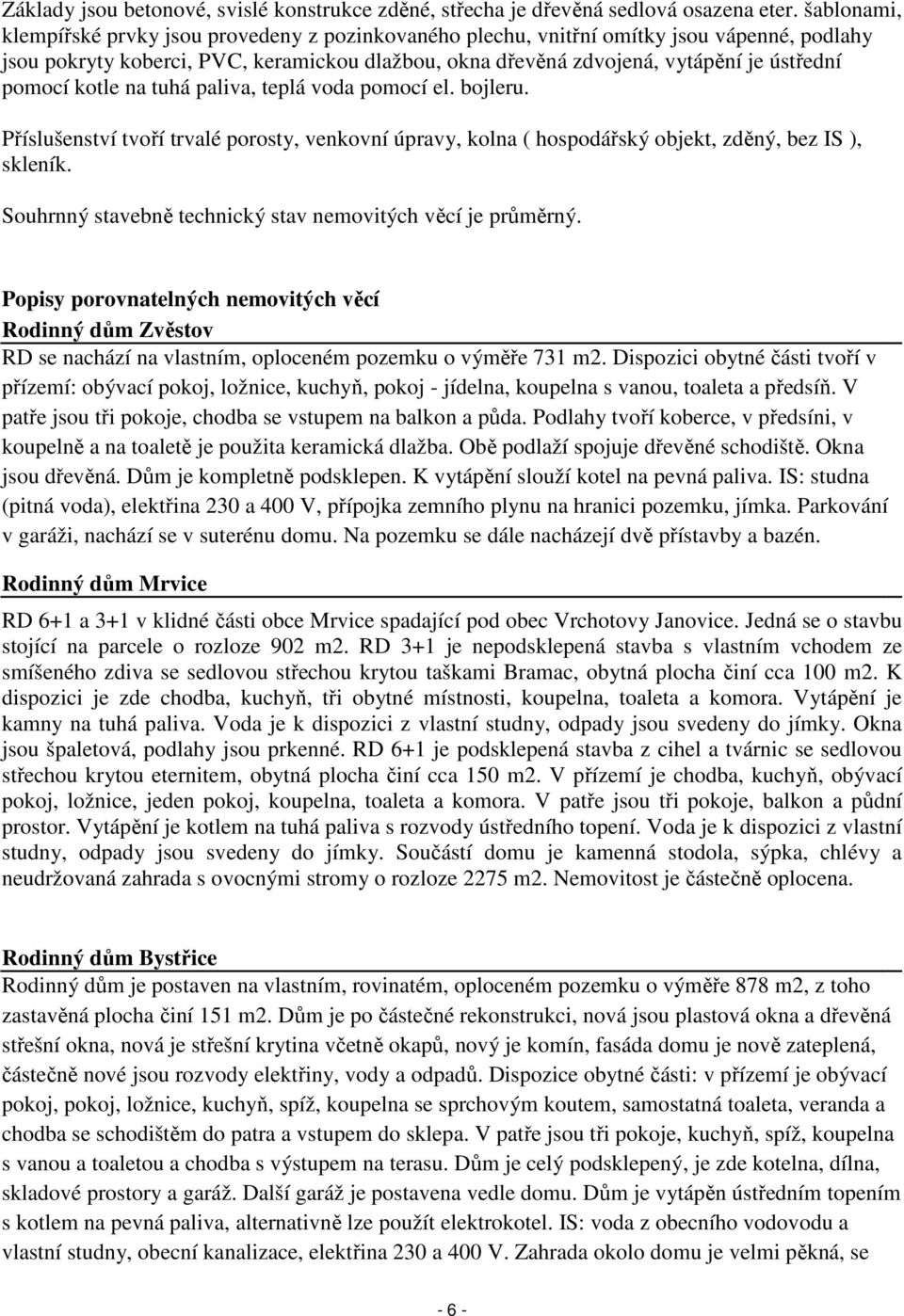 pomocí kotle na tuhá paliva, teplá voda pomocí el. bojleru. Příslušenství tvoří trvalé porosty, venkovní úpravy, kolna ( hospodářský objekt, zděný, bez IS ), skleník.