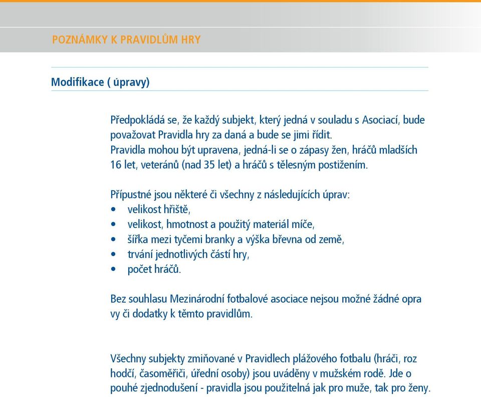 Přípustné jsou některé či všechny z následujících úprav: velikost hřiště, velikost, hmotnost a použitý materiál míče, šířka mezi tyčemi branky a výška břevna od země, trvání jednotlivých částí hry,