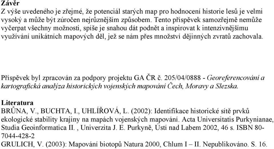 zachovala. Příspěvek byl zpracován za podpory projektu GA ČR č. 205/04/0888 - Georeferencování a kartografická analýza historických vojenských mapování Čech, Moravy a Slezska. Literatura BRŮNA, V.