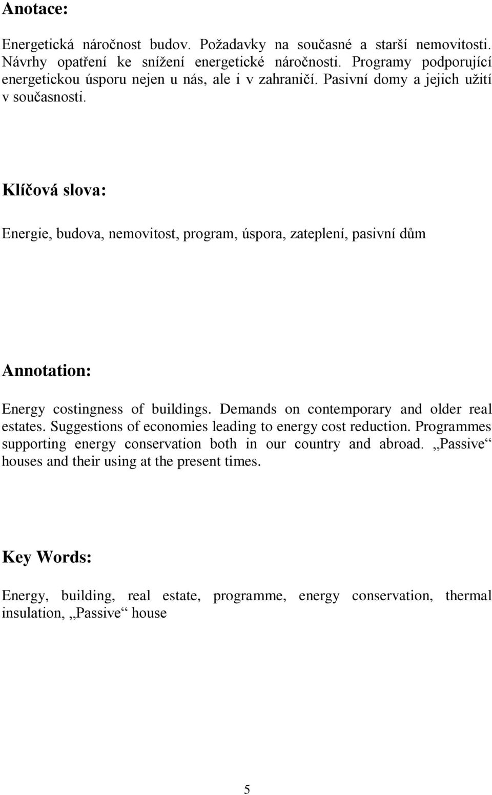 Klíčová slova: Energie, budova, nemovitost, program, úspora, zateplení, pasivní dům Annotation: Energy costingness of buildings. Demands on contemporary and older real estates.