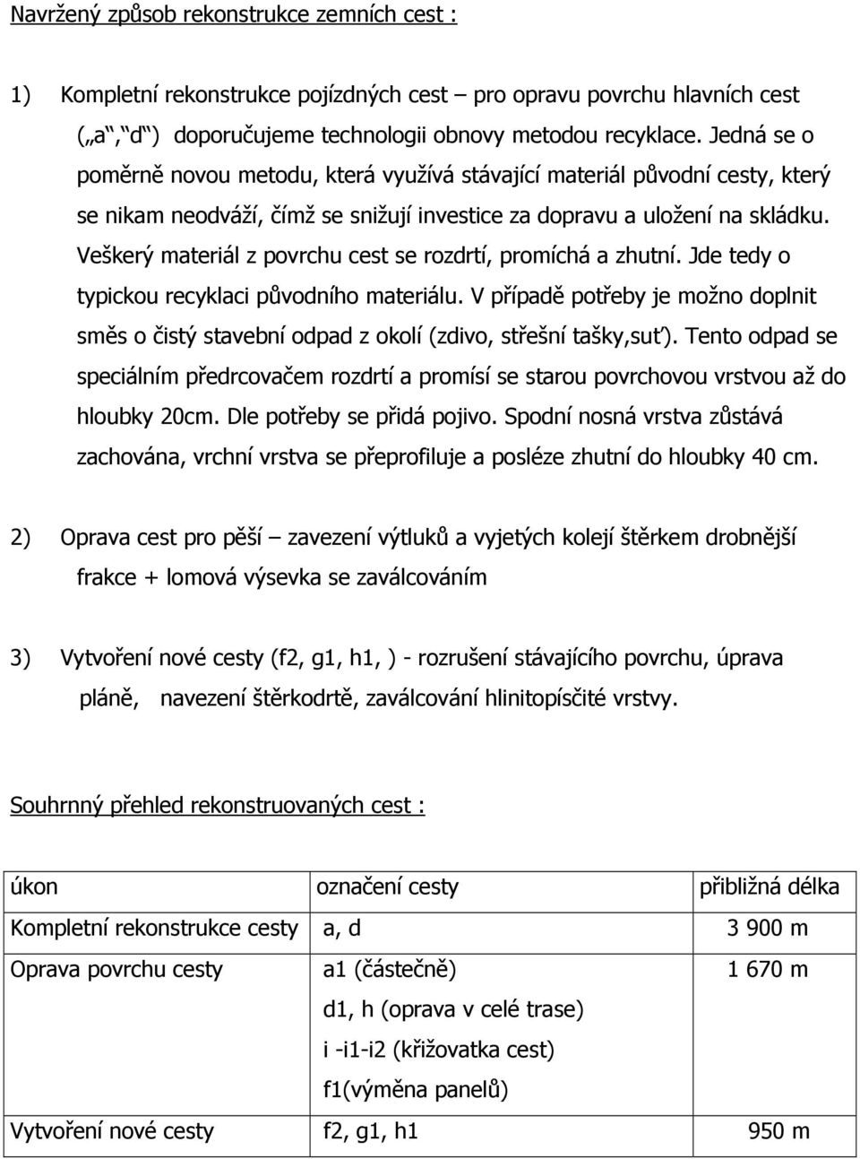 Veškerý materiál z povrchu cest se rozdrtí, promíchá a zhutní. Jde tedy o typickou recyklaci původního materiálu.