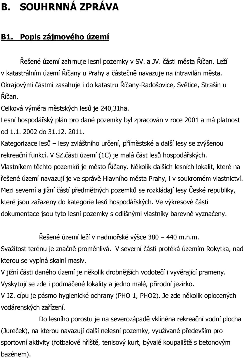 Lesní hospodářský plán pro dané pozemky byl zpracován v roce 2001 a má platnost od 1.1. 2002 do 31.12. 2011.