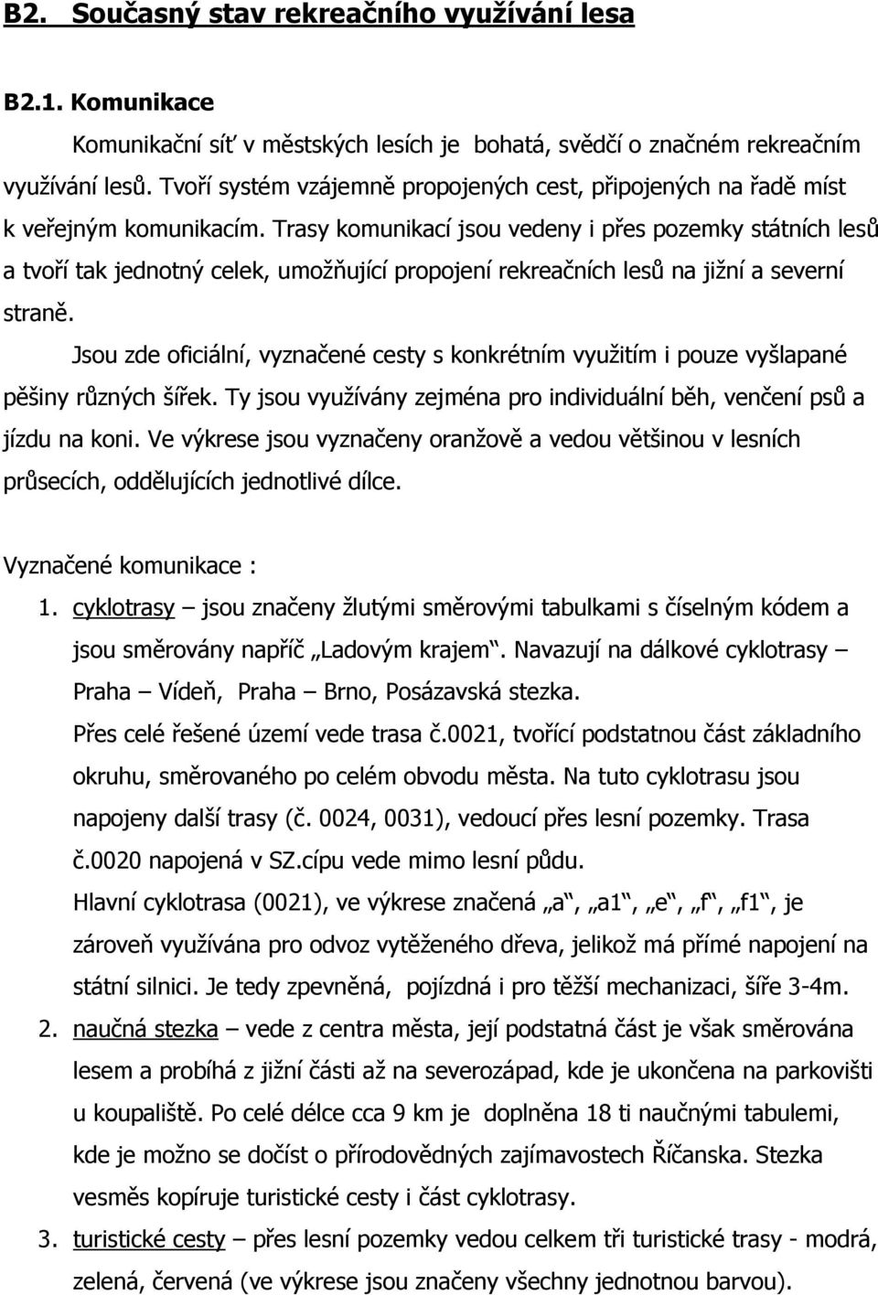 Trasy komunikací jsou vedeny i přes pozemky státních lesů a tvoří tak jednotný celek, umožňující propojení rekreačních lesů na jižní a severní straně.