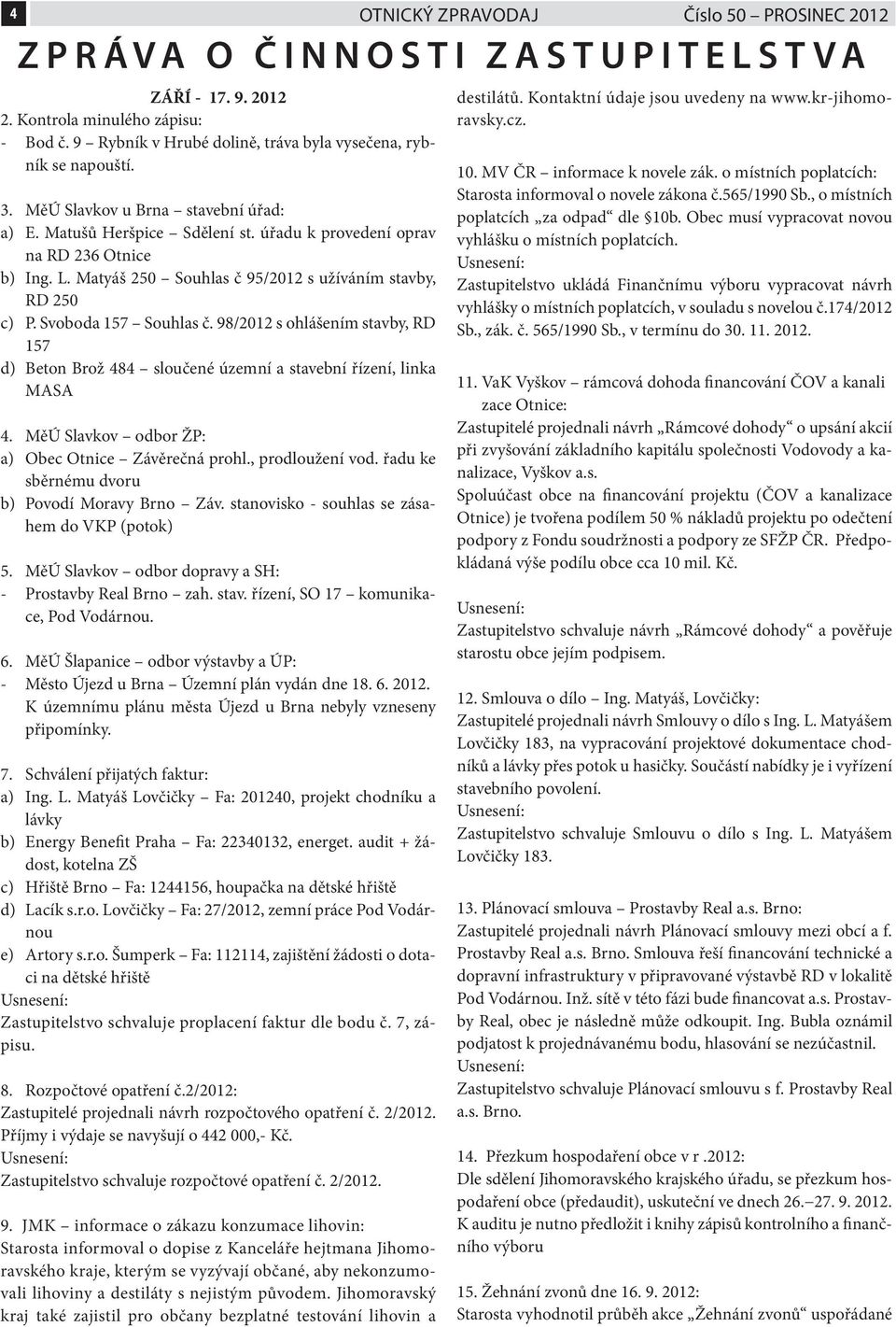 98/2012 s ohlášením stavby, RD 157 d) Beton Brož 484 sloučené územní a stavební řízení, linka MASA 4. MěÚ Slavkov odbor ŽP: a) Obec Otnice Závěrečná prohl., prodloužení vod.