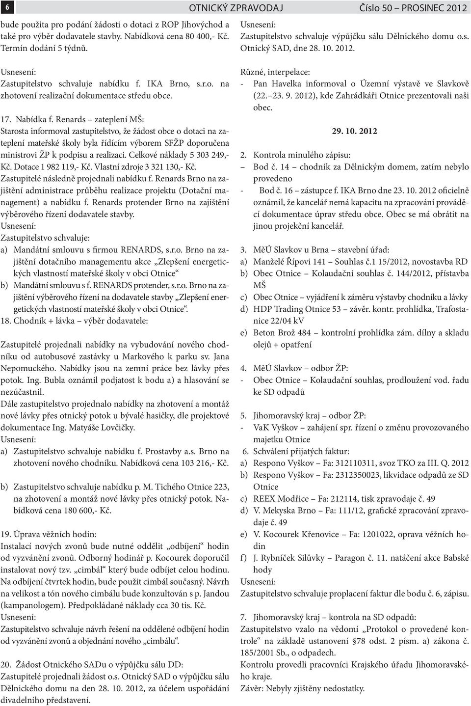 17. Nabídka f. Renards zateplení MŠ: Starosta informoval zastupitelstvo, že žádost obce o dotaci na zateplení mateřské školy byla řídícím výborem SFŽP doporučena ministrovi ŽP k podpisu a realizaci.