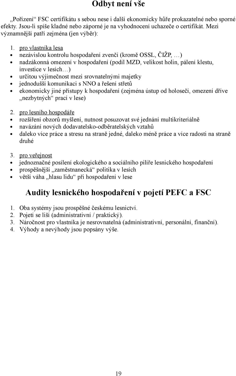 pro vlastníka lesa nezávislou kontrolu hospodaření zvenčí (kromě OSSL, ČIŽP, ) nadzákonná omezení v hospodaření (podíl MZD, velikost holin, pálení klestu, investice v lesích ) určitou výjimečnost