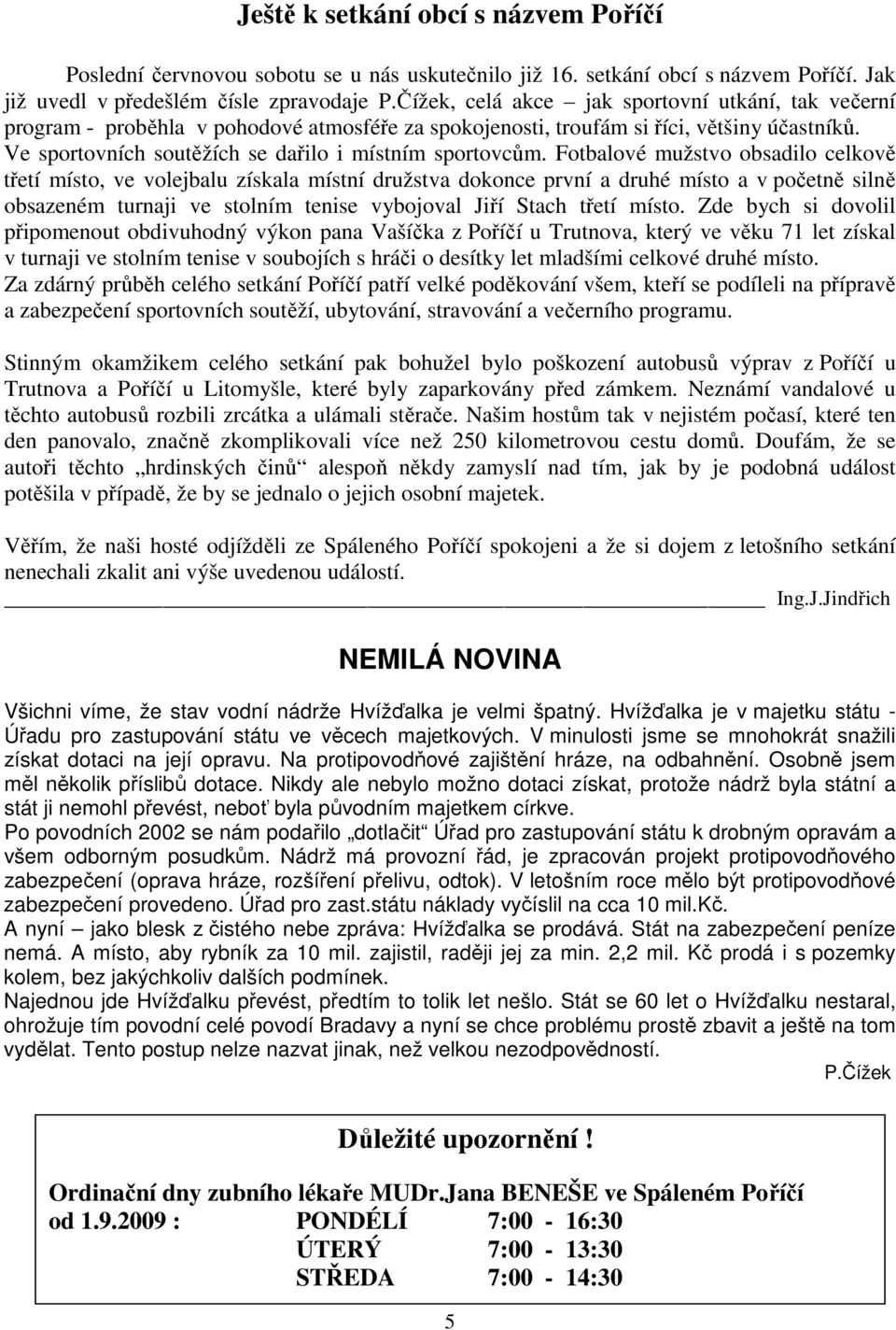 Fotbalové mužstvo obsadilo celkově třetí místo, ve volejbalu získala místní družstva dokonce první a druhé místo a v početně silně obsazeném turnaji ve stolním tenise vybojoval Jiří Stach třetí místo.